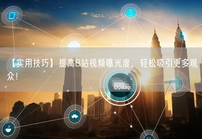 【实用技巧】提高B站视频曝光度，轻松吸引更多观众！