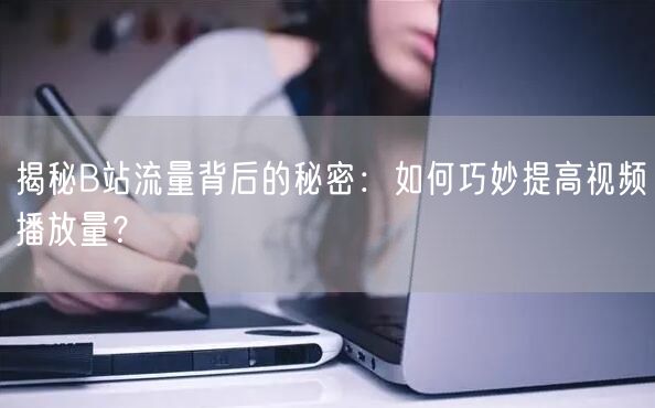 揭秘B站流量背后的秘密：如何巧妙提高视频播放量？