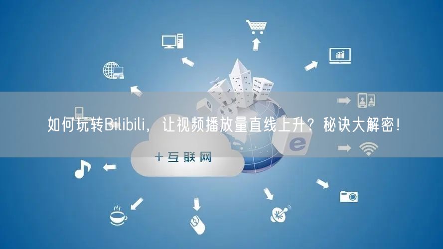 如何玩转Bilibili，让视频播放量直线上升？秘诀大解密！