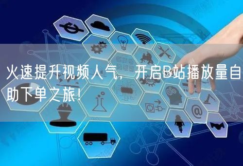 火速提升视频人气，开启B站播放量自助下单之旅！