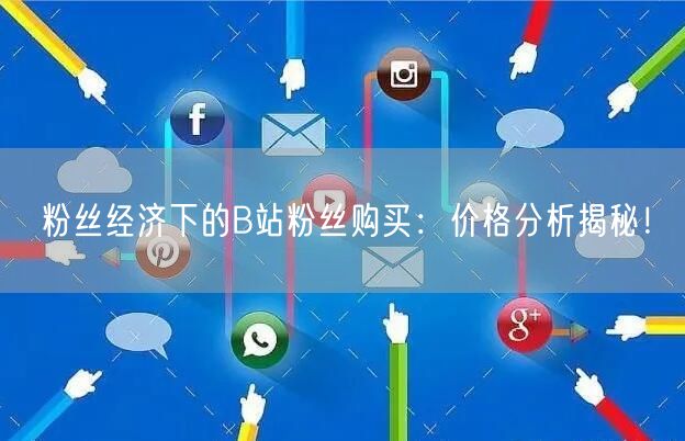 粉丝经济下的B站粉丝购买：价格分析揭秘！
