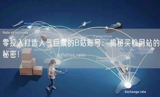 零投入打造人气巨震的B站账号：揭秘买粉网站的秘密！