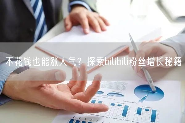 不花钱也能涨人气？探索bilibili粉丝增长秘籍