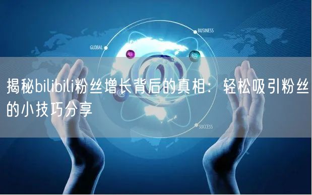 揭秘bilibili粉丝增长背后的真相：轻松吸引粉丝的小技巧分享