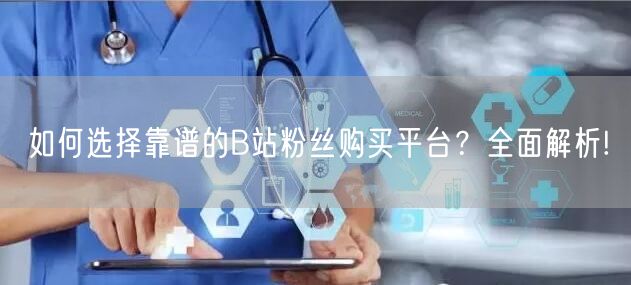 如何选择靠谱的B站粉丝购买平台?全面解析!