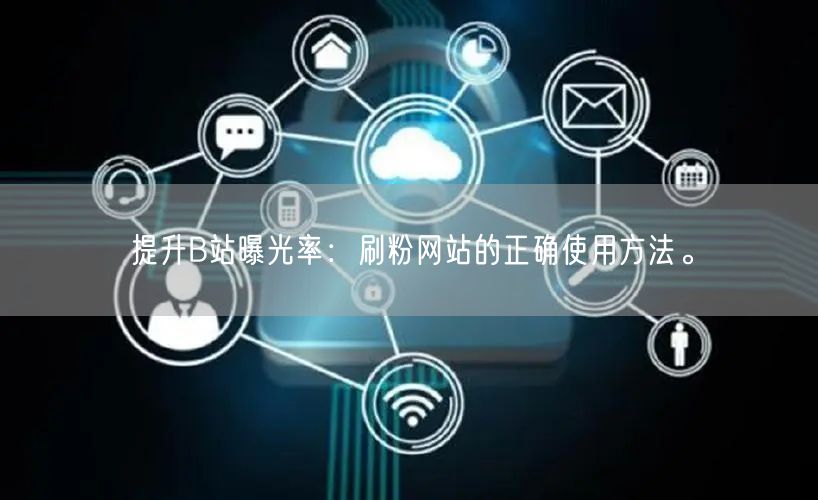 提升B站曝光率：刷粉网站的正确使用方法。