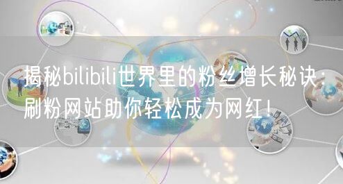 揭秘bilibili世界里的粉丝增长秘诀：刷粉网站助你轻松成为网红！