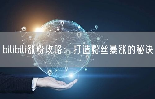 bilibili涨粉攻略：打造粉丝暴涨的秘诀