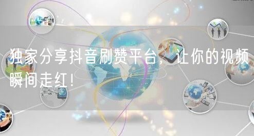 独家分享抖音刷赞平台，让你的视频瞬间走红！