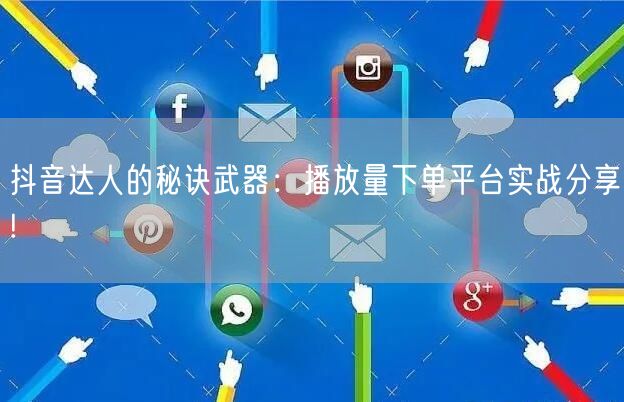 抖音达人的秘诀武器：播放量下单平台实战分享!