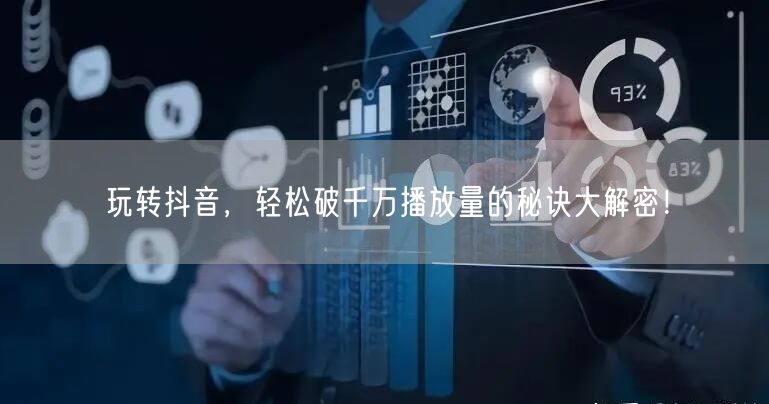 玩转抖音，轻松破千万播放量的秘诀大解密！