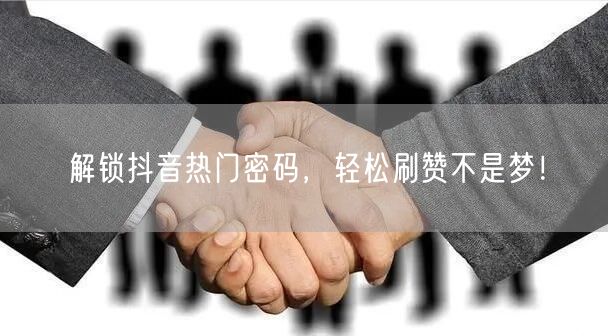 解锁抖音热门密码，轻松刷赞不是梦！