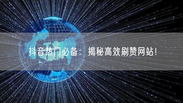 抖音热门必备：揭秘高效刷赞网站！
