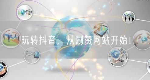 玩转抖音，从刷赞网站开始！