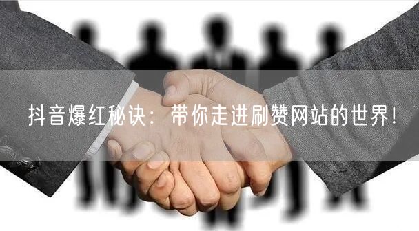 抖音爆红秘诀：带你走进刷赞网站的世界！