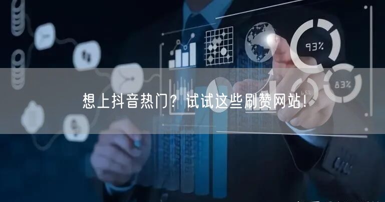 想上抖音热门？试试这些刷赞网站！