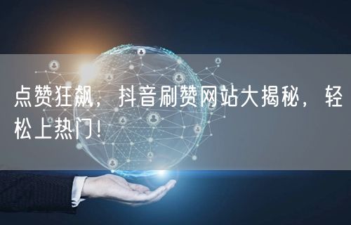 点赞狂飙，抖音刷赞网站大揭秘，轻松上热门！