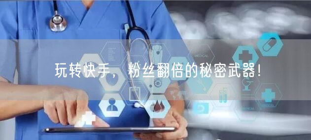 玩转快手，粉丝翻倍的秘密武器！
