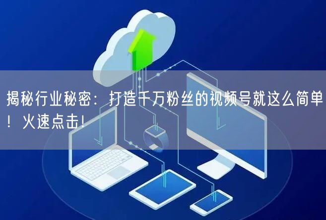 揭秘行业秘密：打造千万粉丝的视频号就这么简单！火速点击！