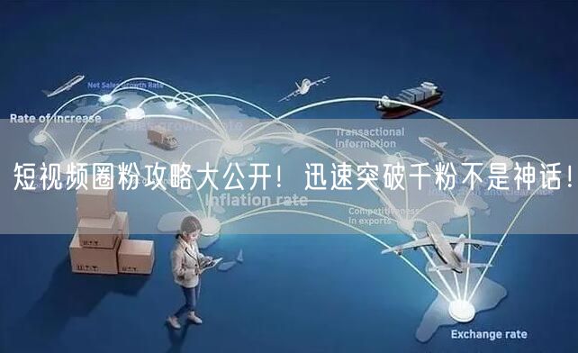 短视频圈粉攻略大公开！迅速突破千粉不是神话！