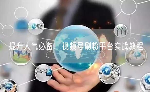 提升人气必备！视频号刷粉平台实战教程