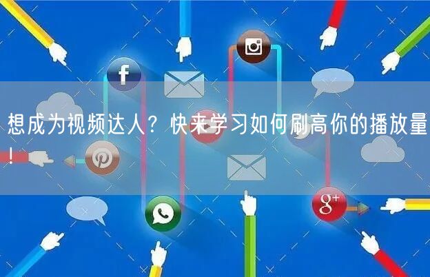 想成为视频达人？快来学习如何刷高你的播放量！