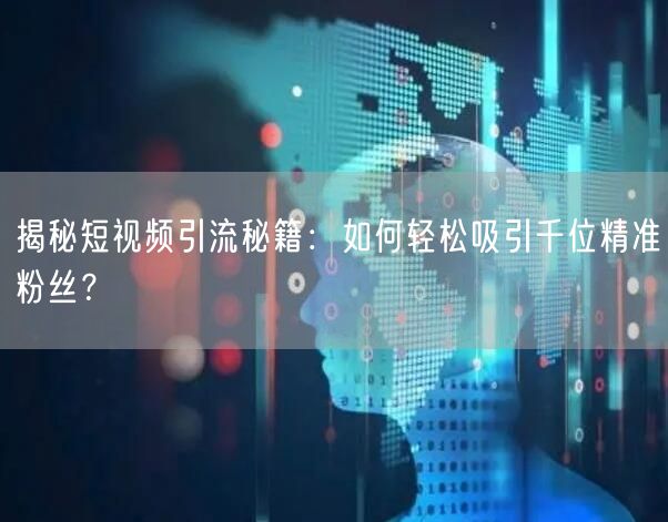 揭秘短视频引流秘籍：如何轻松吸引千位精准粉丝？