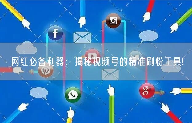 网红必备利器：揭秘视频号的精准刷粉工具!