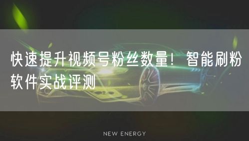 快速提升视频号粉丝数量！智能刷粉软件实战评测