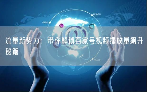 流量新势力：带你解锁百家号视频播放量飙升秘籍