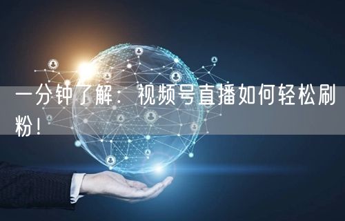 一分钟了解：视频号直播如何轻松刷粉！