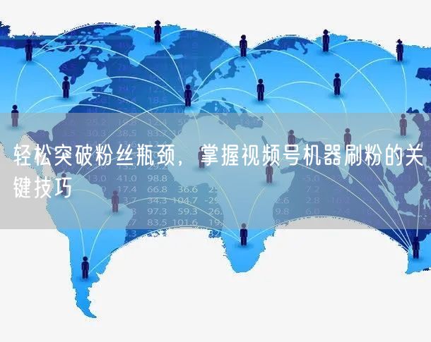 轻松突破粉丝瓶颈，掌握视频号机器刷粉的关键技巧