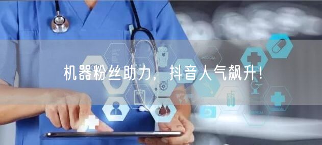 机器粉丝助力,抖音人气飙升!