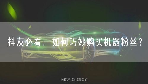 抖友必看：如何巧妙购买机器粉丝？