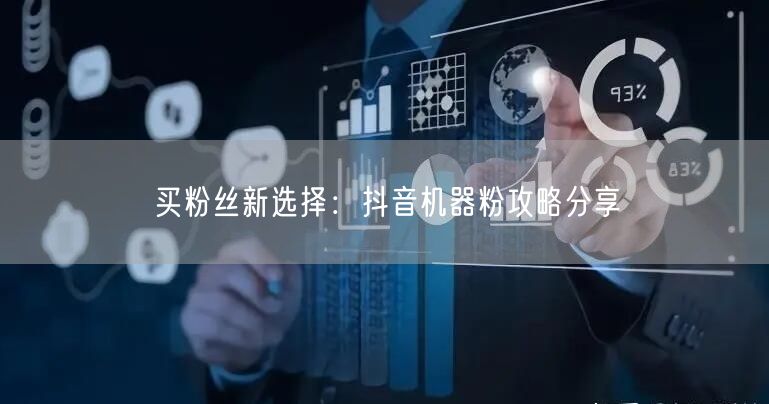 买粉丝新选择：抖音机器粉攻略分享