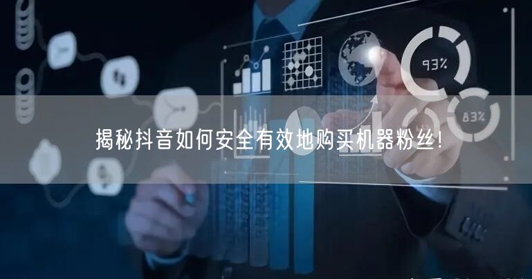 揭秘抖音如何安全有效地购买机器粉丝！