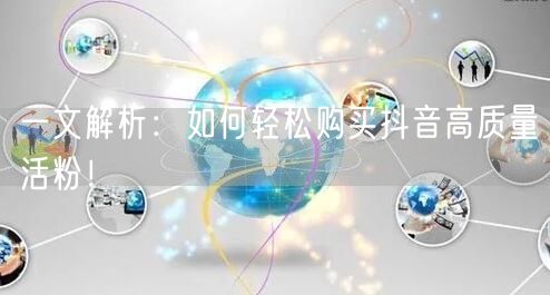 一文解析：如何轻松购买抖音高质量活粉！
