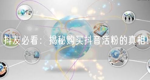 抖友必看：揭秘购买抖音活粉的真相！