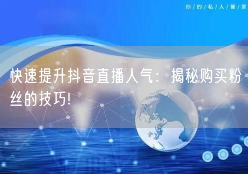 快速提升抖音直播人气：揭秘购买粉丝的技巧!