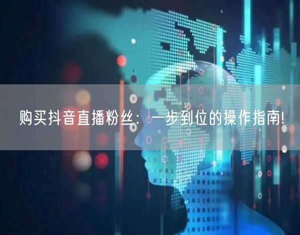 购买抖音直播粉丝：一步到位的操作指南!