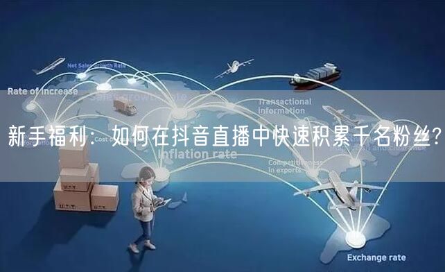 新手福利：如何在抖音直播中快速积累千名粉丝?