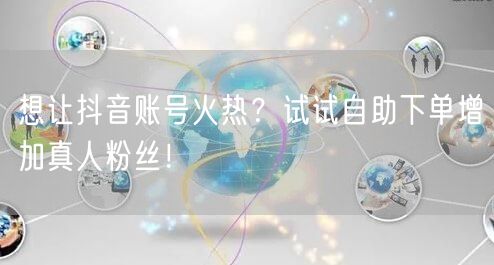 想让抖音账号火热？试试自助下单增加真人粉丝！