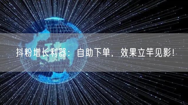 抖粉增长利器：自助下单，效果立竿见影！