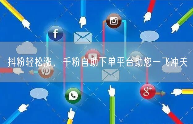 抖粉轻松涨，千粉自助下单平台助您一飞冲天