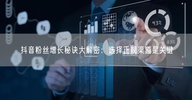 抖音粉丝增长秘诀大解密：选择正规渠道是关键