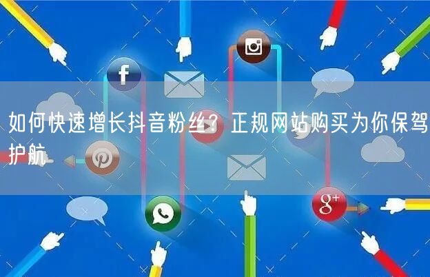如何快速增长抖音粉丝？正规网站购买为你保驾护航