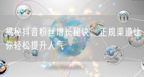揭秘抖音粉丝增长秘诀：正规渠道让你轻松提升人气