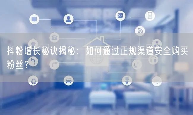 抖粉增长秘诀揭秘：如何通过正规渠道安全购买粉丝？