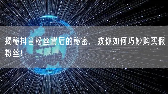 揭秘抖音粉丝背后的秘密,教你如何巧妙购买假粉丝!
