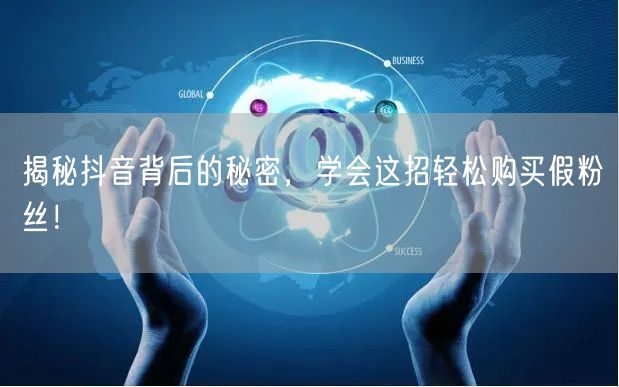 揭秘抖音背后的秘密,学会这招轻松购买假粉丝!